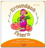 Mit Kindern Erntedank feiern: Ideen f�r Familie, Kindergarten und Grundschule - Elsbeth Bihler