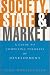 Society, State and Market: A Guide to Competing Theories of Development Society, State and Market: A Guide to Competing Theories of Development