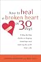 How to Heal a Broken Heart in 30 Days: A Day-by-Day Guide to Saying Good-bye and Getting On With Your Life How to Heal a Broken Heart in 30 Days: A Day-by-Day Guide to Saying Good-bye and Getting On With Your Life