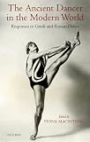The Ancient Dancer in the Modern World: Responses to Greek and Roman Dance