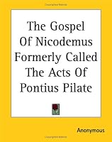 The Gospel Of Nicodemus Formerly Called The Acts Of Pontius Pilate