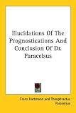 Elucidations of the Prognostications and Conclusion of Dr. Paracelsus by Kessinger Publishing
