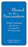 Blessed Are the Peacemakers: Christs Teachings About Love, Compassion and Forgiveness