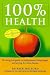 100 Per Cent Health: Drug-free Guide to Feeling Better, Living Longer and Staying Free from Disease