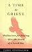 A Time to Grieve: Meditations for Healing After the Death of a Loved One