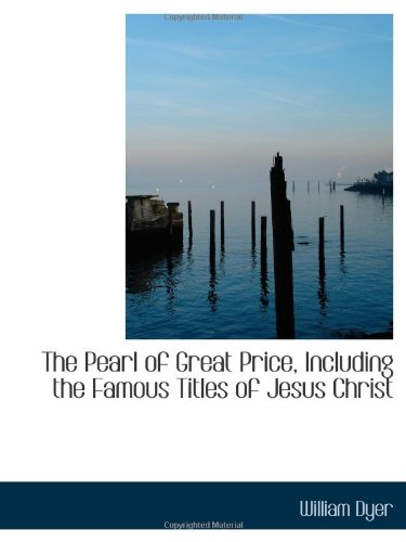 The Pearl of Great Price, Including the Famous Titles of Jesus Christ