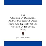 The Chronicle Of Queen Jane And Of Two Years Of Queen Mary, And Especially Of The Rebellion Of Sir Thomas Wyat book cover