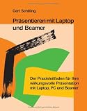 Präsentieren mit Laptop und Beamer: Der Praxisleitfaden für ihre wirkungsvolle Präsentation mit Laptop, PC und Beamer