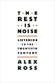 The Rest Is Noise: Listening to the Twentieth Century by Alex Ross