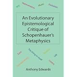 An Evolutionary Epistemological Critique of Schopenhauer's Metaphysicsdi Anthony Edwards