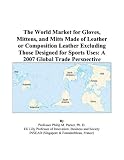 The World Market for Gloves, Mittens, and Mitts Made of Leather or Composition Leather Excluding Those Designed for Sports Uses: A 2007 Global Trade Perspective
