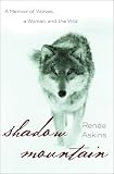 Shadow Mountain: A Memoir of Wolves, a Woman, and the Wild
