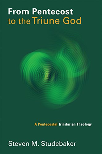 From Pentecost to the Triune God: A Pentecostal Trinitarian Theology (Pentecostal Manifestos (PM))
