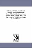 Halfhours with the best French authors. Short passages from some of the most celebrated prose writers. Tr. into English. With thirty engravings on wood, from designs by Emile Bayard.