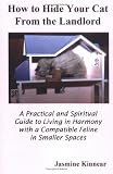 How to Hide Your Cat From the Landlord: A Practical and Spiritual Guide to Living in Harmony with a Compatible Feline in Smaller Spaces