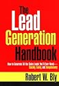 The Lead Generation Handbook: How to Generate All the Sales You'll Ever Need -- Quickly, Easily, and Inexpensively