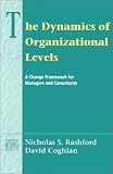 The Dynamics of Organizational Levels: A Change Framework for Managers and Consultants (Addison-Wesley Series on Organization Development)