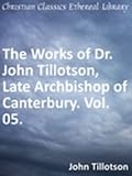 Works of Dr. John Tillotson, Late Archbishop of Canterbury. Vol. 05 - New Century Edition with DirectLink Technology