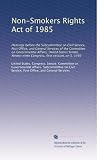 Non-Smokers Rights Act of 1985: Hearings before the Subcommittee on Civil Service, Post Office, and General Services of the Committee on Governmental Affairs, ... Congress, first session, on S. 1440