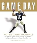 Game Day Notre Dame Football: The Greatest Games, Players, Coaches And Teams in the Glorious Tradition of Fighting Irish Football (Game Day)