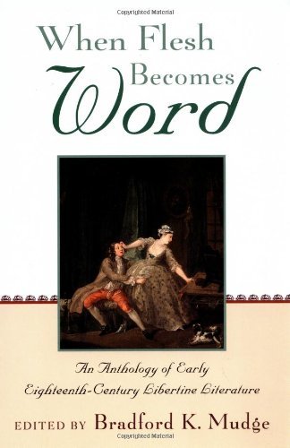 When Flesh Becomes Word: An Anthology of Early Eighteenth-Century Libertine Literature
