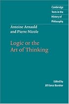 Antoine Arnauld and Pierre Nicole: Logic or the Art of Thinking