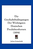 Die Geschaftsbedingungen Der Wichtigsten Deutschen Produktenborsen (1894)