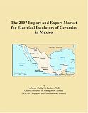 The 2007 Import and Export Market for Electrical Insulators of Ceramics in Mexico