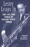 Lester Leaps In: The Life and Times of Lester "Pres" Young