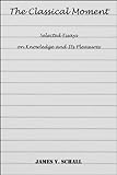 The Classical Moment: Selected Essays on Knowledge and Its Pleasures