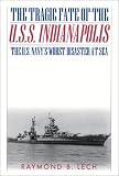 The Tragic Fate of the U.S.S. Indianapolis: The U.S. Navys Worst Disaster at Sea