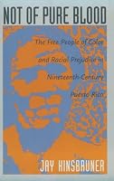 Not of Pure Blood: The Free People of Color and Racial Prejudice in Nineteenth-Century Puerto Rico