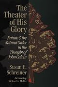 Theater of His Glory: Nature & the Natural Order in the Thought of John Calvin