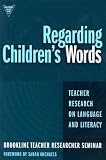 Regarding Children`s Words: Teacher Research on Language and Literacy (Practitioner Inquiry Series, 26)