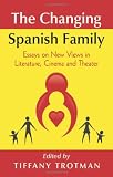 The Changing Spanish Family: Essays on New Views in Literature, Cinema and Theater