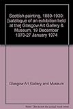 Scottish painting, 1880-1930 : [catalogue of an exhibition held at the] Glasgow Art Gallery & Museum, 19 December 1973-27 January 1974
