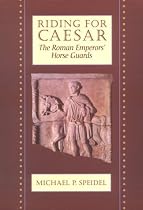 Riding for Caesar: The Roman Emperors' Horse Guard