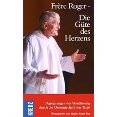 Fr�re Roger - Die G�te des Herzens: Begegnungen der Vers�hnungen durch die Gemeinschaft von Taiz�