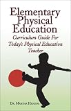 Elementary Physical Education Curriculum Guide: For Todays Physical Education Teach