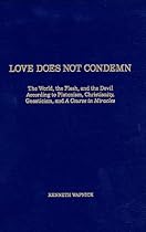 Love Does Not Condemn: The World, the Flesh, and the Devil According to Platonism, Christianity, Gnosticism, and 'A Course in Miracles'