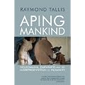 Aping Mankind: Neuromania, Darwinitis and the Misrepresentation of Humanity