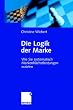 Die Logik der Marke: Wie Sie systematisch Markenh�chstleistungen erzielen