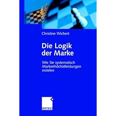 Die Logik der Marke: Wie Sie systematisch Markenh�chstleistungen erzielen