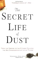 The Secret Life of Dust: From the Cosmos to the Kitchen Counter, the Big Consequences of Little Things by Hannah Holmes
