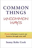 Common Things Uncommon Ways: Proven techniques to grow any business through your staff