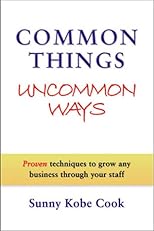 Common Things Uncommon Ways: Proven techniques to grow any business through your staff