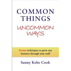 Common Things Uncommon Ways: Proven techniques to grow any business through your staff