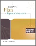 How to Plan Rigorous Instruction (Mastering the Principles of Great Teaching)