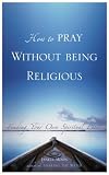 How to Pray Without Being Religious: Finding Your Spiritual Path