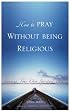 How to Pray Without Being Religious: Finding Your Spiritual Path